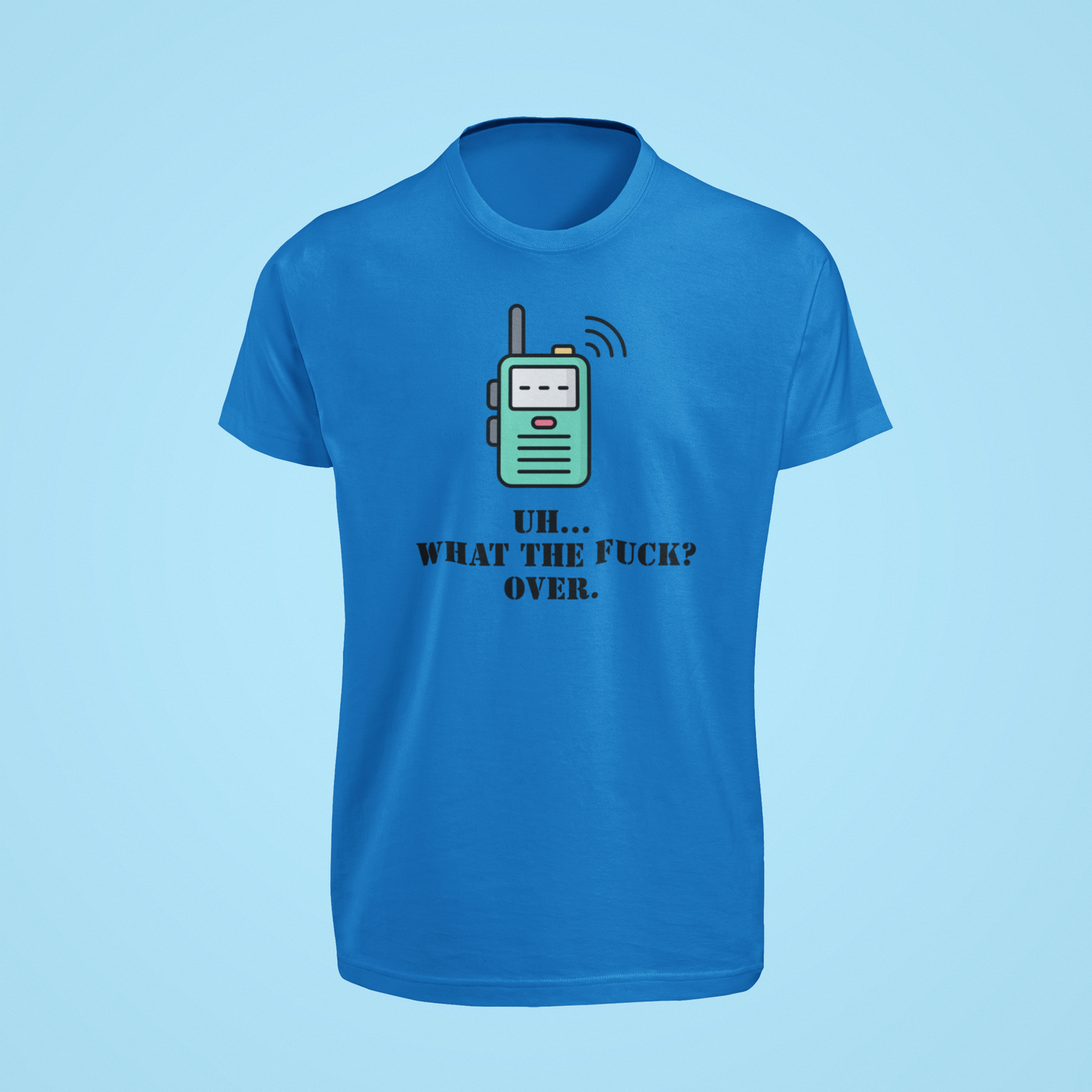 Blue shirt with cartoon radio and the words “Uh… what the fuck? Over.”