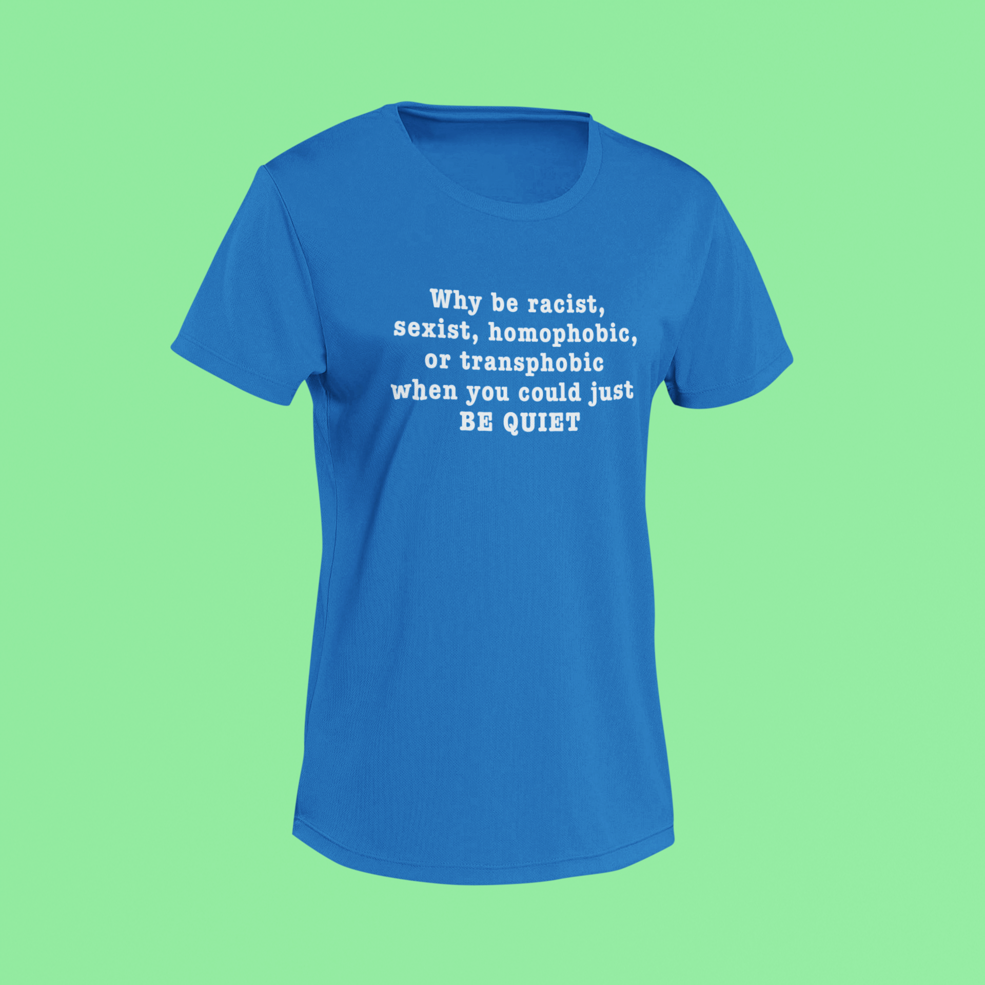 Blue shirt with white activist-style text: “Why be racist... when you could just BE QUIET”.