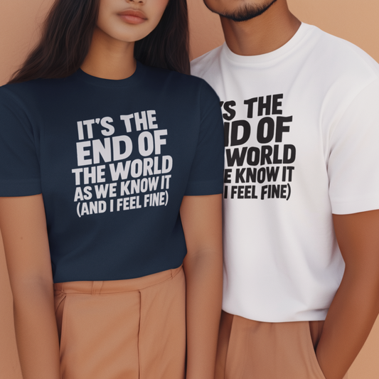 Two people wearing bold graphic t-shirts that say “It’s the end of the world as we know it (and I feel fine)”.