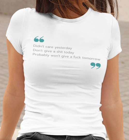 white shirt that says didn't care yesterday don't give a shit today probably won't give a fuck tomorrow